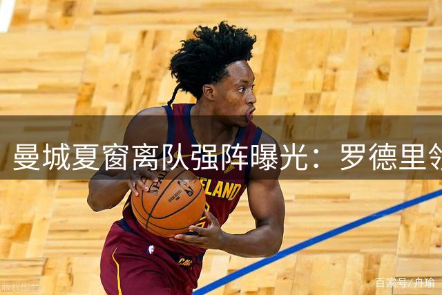 曼城夏窗离队强阵曝光：罗德里领衔多名主力转会